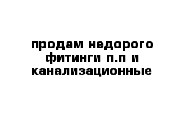 продам недорого фитинги п.п и канализационные